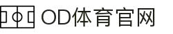 OD体育-尽享全球赛事|英超直播|西甲直播|NBA直播|CBA直播