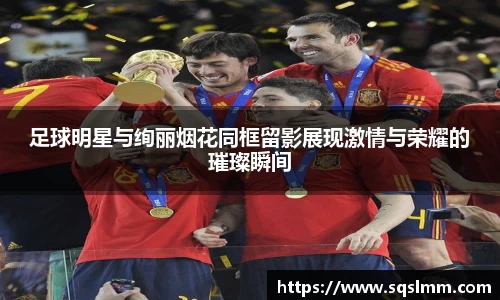 足球明星与绚丽烟花同框留影展现激情与荣耀的璀璨瞬间