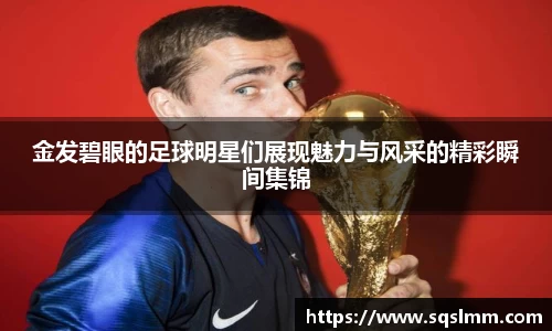 金发碧眼的足球明星们展现魅力与风采的精彩瞬间集锦