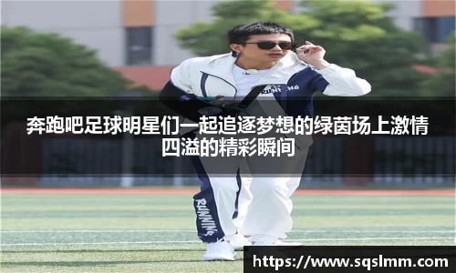 奔跑吧足球明星们一起追逐梦想的绿茵场上激情四溢的精彩瞬间
